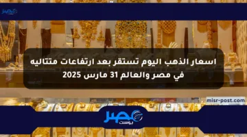 أسعار الذهب اليوم تستقر بعد ارتفاعات متتالية في مصر والعالم 31 مارس 2025